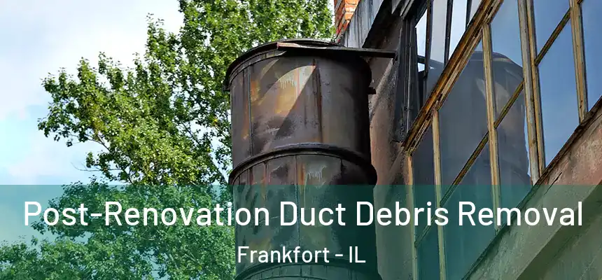  Post-Renovation Duct Debris Removal Frankfort - IL